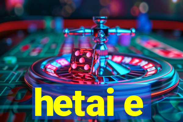 hetai e